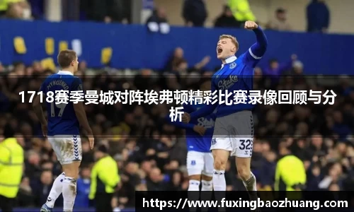 1718赛季曼城对阵埃弗顿精彩比赛录像回顾与分析