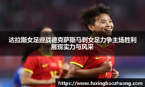 达拉斯女足迎战德克萨斯马刺女足力争主场胜利展现实力与风采