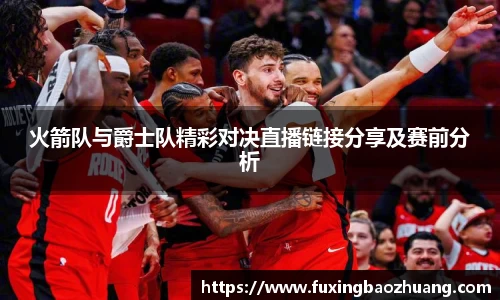 火箭队与爵士队精彩对决直播链接分享及赛前分析